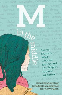 M in the Middle : Secret Crushes, Mega-Colossal Anxiety and the People's Republic of Autism - The Students of Limpsfield Grange School