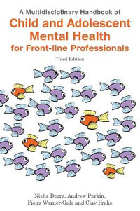 A Multidisciplinary Handbook of Child and Adolescent Mental Health for Front-line Professionals, Third Edition : nt-line Professionals 3ed - Nisha Dogra