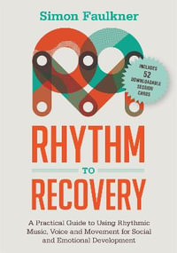 Rhythm to Recovery : A Practical Guide to Using Rhythmic Music, Voice and Movement for Social and Emotional Development - Simon Faulkner