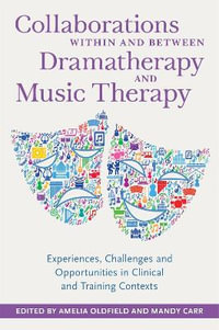 Collaborations within and between Dramatherapy and Music Therapy: Experi : ences, Challenges and Opportunities in Clinical and Training Contexts - Amelia Oldfield