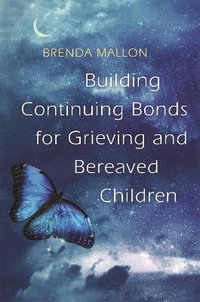 Building Continuing Bonds for Grieving and Bereaved Children: A Guide fo : r Counsellors and Practitioners - Brenda Mallon