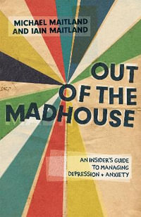 Out of the Madhouse: An Insider's Guide to Managing Depression and Anxie : ty - Iain Maitland