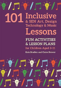 101 Inclusive & SEN Art, Design Technology & Music Lessons : Fun Activities and Lesson Plans for Children Aged 3-11 - Kate Bradley