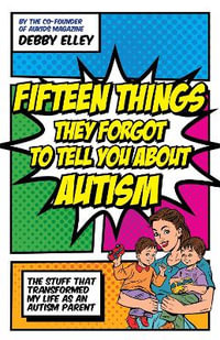 Fifteen Things They Forgot to Tell You About Autism : The Stuff That Transformed My Life as an Autism Parent - Debby Elley