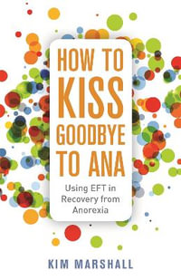 How to Kiss Goodbye to Ana : Using EFT in Recovery from Anorexia - Kim Marshall