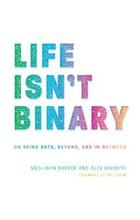 Life Isn't Binary : On Being Both, Beyond, and In-Between - Alex Iantaffi