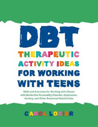 DBT Therapeutic Activity Ideas for Working with Teens : Skills and Exercises for Working with Clients with Borderline Personality Disorder, Depression, Anxiety, and Other Emotional Sensitivities - Carol Lozier