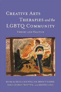 Creative Arts Therapies and the LGBTQ Community : Theory and Practice - Briana MacWilliam