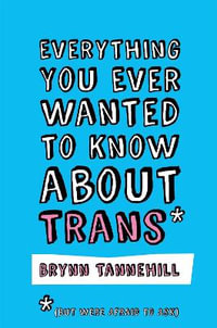 Everything You Ever Wanted to Know about Trans (But Were Afraid to Ask) - Brynn Tannehill