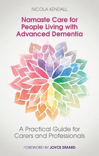 Namaste Care for People Living with Advanced Dementia: A Practical Guide : for Carers and Professionals - Nicola Kendall