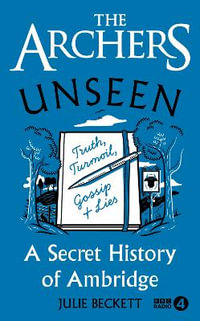 The Archers Unseen : A secret history of Ambridge - Julie Beckett