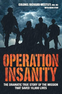 Operation Insanity : The Dramatic True Story of the Mission That Saved Ten Thousand Lives - Colonel Richard Westley