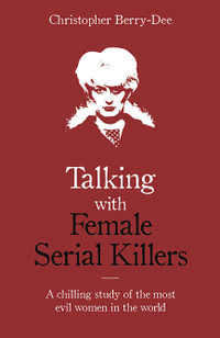 Talking with Female Serial Killers : Chilling Study of the Most Evil Women in the World - Christopher Berry-Dee