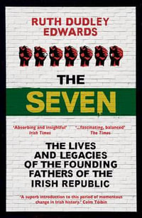 The Seven : The Lives and Legacies of the Founding Fathers of the Irish Republic - Ruth Dudley Edwards