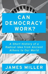 Can Democracy Work? : A Short History of a Radical Idea, from Ancient Athens to Our World - James Miller