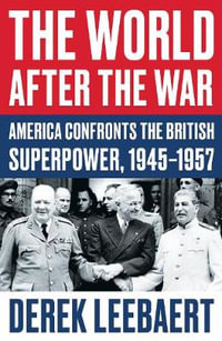 The World After the War : America Confronts the British Superpower, 1945-1957 - Leebaert, Derek