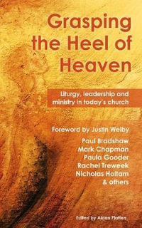 Grasping the Heel of Heaven : Liturgy, Leadership and Ministry in Today's Church - Paul Bradshaw