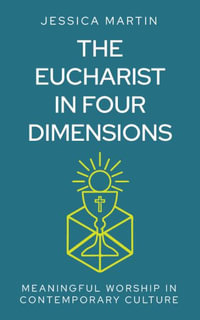 The Eucharist in Four Dimensions : The Meanings of Communion in Contemporary Culture - Jessica Martin