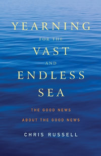 Yearning for the Vast and Endless Sea : The Good News about the Good News - Chris Russell