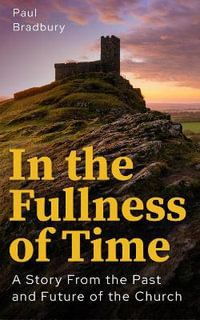 In the Fullness of Time : A Story from the Past and Future of the Church - Paul Bradbury