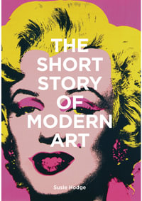 The Short Story of Modern Art : Pocket Guide to Key Movements, Works, Themes and Techniques - Susie Hodge