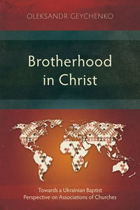 Brotherhood in Christ : Towards a Ukrainian Baptist Perspective on Associations of Churches - Oleksandr Geychenko