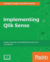 Implementing Qlik Sense : Design, Develop, and Validate BI solutions for consultants - Kaushik Solanki