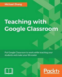 Teaching with Google Classroom : To provide a step-by-step guide to setup and use Google Classroom - Michael Zhang