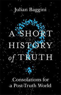 A Short History of Truth : Consolations for a Post-Truth World - Julian Baggini