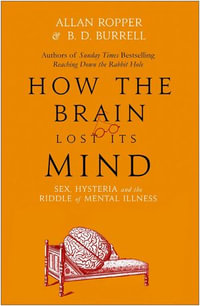 How The Brain Lost Its Mind : Sex, Hysteria and the Riddle of Mental Illness - Dr Allan Ropper