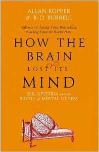 How The Brain Lost Its Mind : Sex, Hysteria and the Riddle of Mental Illness - Allan Ropper