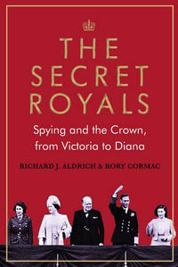 The Secret Royals : Spying and the Crown, from Victoria to Diana - Richard Aldrich