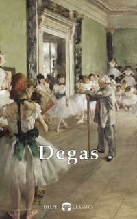 Complete Works of Edgar Degas (Delphi Classics) : Delphi Masters of Art : Book 25 - Edgar Degas