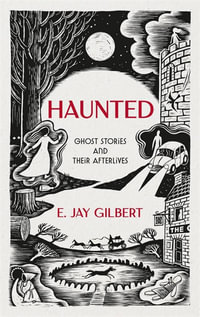 Haunted : Ghost Stories and Their Afterlives - E. Jay Gilbert