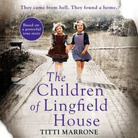 The Children of Lingfield House : Based on the true story of heartbreak and healing from the unimaginable horrors of World War II - Sophie Roberts