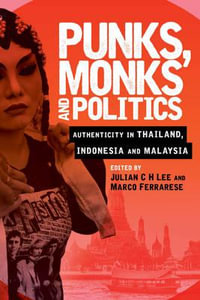 Punks, Monks and Politics : Authenticity in Thailand, Indonesia and Malaysia - Julian C. H. Lee