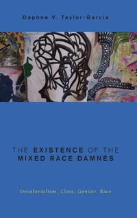 The Existence of the Mixed Race Damnes : Decolonialism, Class, Gender, Race - Daphne V. Taylor-Garcia