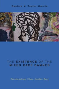 The Existence of the Mixed Race Damnes : Decolonialism, Class, Gender, Race - Daphne V. Taylor-Garcia