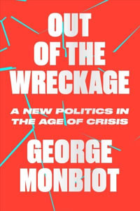 Out of the Wreckage : A New Politics for an Age of Crisis - George Monbiot