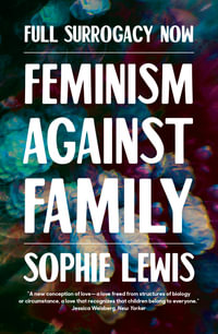 Full Surrogacy Now : Feminism Against Family - Sophie Lewis