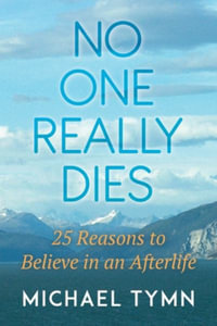 No One Really Dies : 25 Reasons to Believe in an Afterlife - Michael Tymn