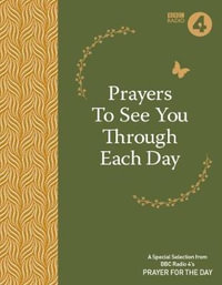 Prayers to See You Through Each Day : A Special Selection from BBC Radio 4's Prayer for the Day - BBC Radio 4 Prayer for the Day