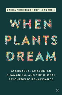 When Plants Dream : Ayahuasca, Amazonian Shamanism and the Global Psychedelic Renaissance - Daniel Pinchbeck