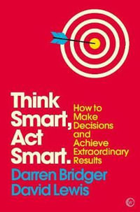 Think Smart, ACT Smart : How to Make Decisions and Achieve Extraordinary Results - Darren Bridger