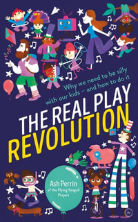 The Real Play Revolution : Why We Need to Be Silly with Our Kids - and How to Do It - Ash Perrin