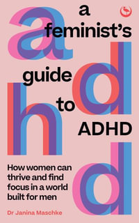 A Feminist's Guide to ADHD : How women can thrive and find focus in a world built for men - Janina Maschke