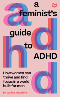 A Feminist's Guide to ADHD : How women can thrive and find focus in a world built for men - Janina Maschke