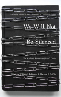 We Will Not Be Silenced : The Academic Repression of Israel's Critics - William I Robinson