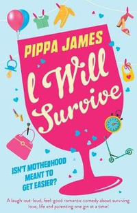 I Will Survive : A laugh out loud comedy about surviving love, life and parenting one gin at a time! - Pippa James