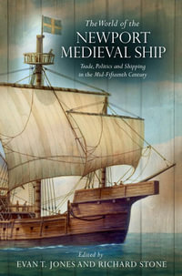 The World of the Newport Medieval Ship : Trade, Politics and Shipping in the Mid-Fifteenth Century - Evan T. Jones